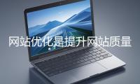網(wǎng)站優(yōu)化是提升網(wǎng)站質(zhì)量與用戶體驗(yàn)、增強(qiáng)搜索引擎友好性的系統(tǒng)工程